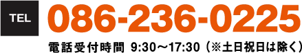 TEL:086-236-0225　電話受付時間9時30分〜１７時３０分（※土日祝日は除く）
